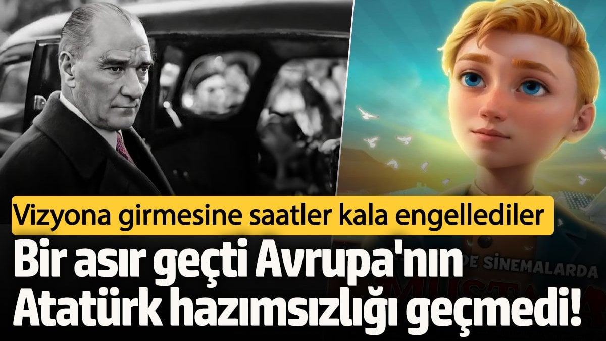 Bir asır geçti Avrupa’nın Atatürk hazımsızlığı geçmedi!  Vizyona girmesine saatler kala engellediler